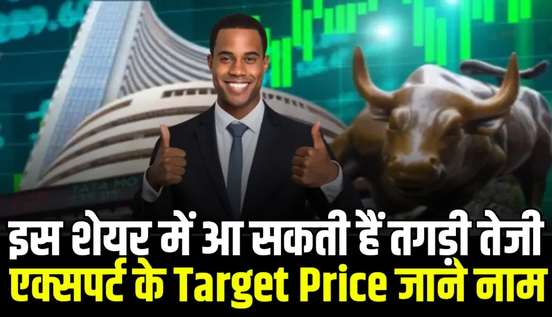 इस शेयर में आ सकती हैं तगड़ी तेजी एक्सपर्ट के Target Price जाने नाम
